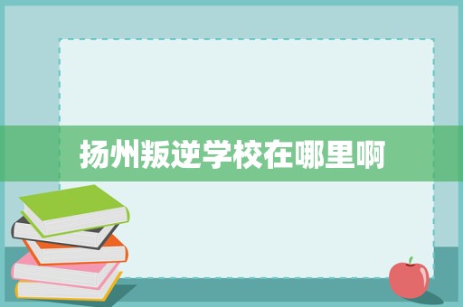 扬州地区青少年进步机构信息汇总（民办性质）